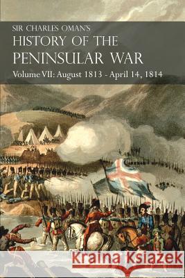 Sir Charles Oman's History of the Peninsular War Volume VII: August 1813 - April 14, 1814 The Capture of St. Sebastian, Wellington's Invasion of Franc Oman, Charles 9781783313174 Naval & Military Press