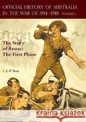 The OFFICIAL HISTORY OF AUSTRALIA IN THE WAR OF 1914-1918: Volume I - The Story of Anzac: The First Phase C E W Bean 9781783313280 Naval & Military Press