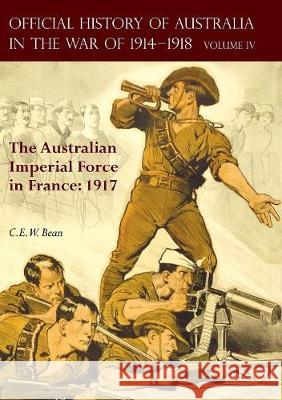 The Official History of Australia in the War of 1914-1918: Volume IV - The Australian Imperial Force in France: 1917 C E W Bean 9781783313310 Naval & Military Press