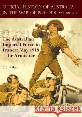 The Official History of Australia in the War of 1914-1918: Volume VI Part 1 - The Australian Imperial Force in France: May 1918 - the Armistice Bean, C. E. W. 9781783313815 Naval & Military Press