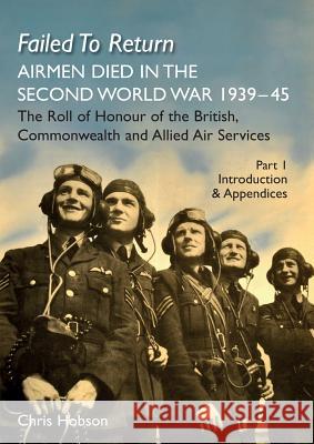 FAILED TO RETURN (Part One Introduction and Appendices): AIRMEN DIED IN THE SECOND WORLD WAR 1939-45 The Roll of Honour of the British, Commonwealth and Allied Air Services Chris Hobson 9781783313839 Naval & Military Press