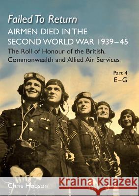 FAILED TO RETURN Part 4 E-G: AIRMEN DIED IN THE SECOND WORLD WAR 1939-45 The Roll of Honour of the British, Commonwealth and Allied Air Services Hobson, Chris 9781783313860 Naval & Military Press