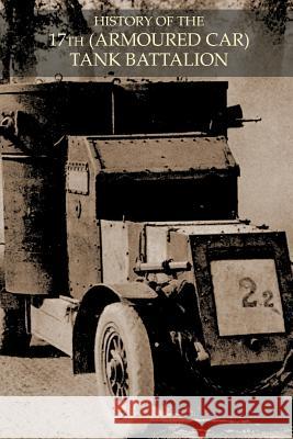 HISTORY OF THE 17th (ARMOURED CAR) TANK BATTALION DURING BATTLE OF 1918 Anon 9781783314911