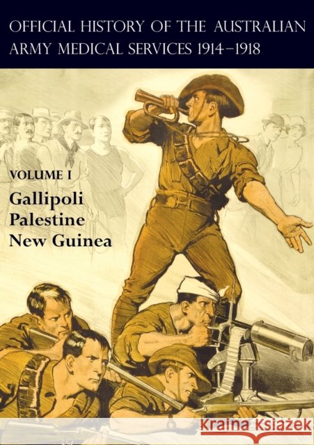 The Official History of the Australian Army Medical Services 1914-1918: Volume 1 Gallipoli - Palestine - New Guinea A G Butler, F a Downes, R W Cilento 9781783314980 Naval & Military Press