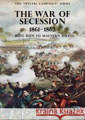 The Special Campaign Series: THE WAR OF SECESSION 1861-1862: Bull Run To Malvern Hill G W Redway 9781783315482 Naval & Military Press