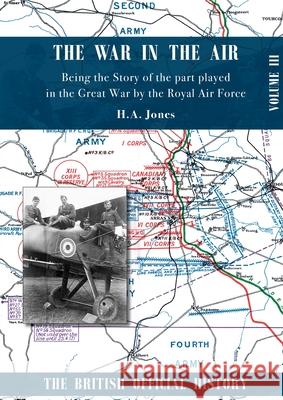 War in the Air. Being the Story of the part played in the Great War by the Royal Air Force: Volume Three H. A. Jones 9781783315802 Naval & Military Press