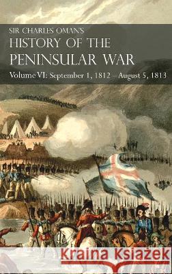 Sir Charles Oman's History of the Peninsular War Volume VI: September 1, 1812 - August 5, 1813 The Siege of Burgos, the Retreat from Burgos, the Campaign of Vittoria, the Battles of the Pyrenees Sir Charles Oman 9781783315901 Naval & Military Press
