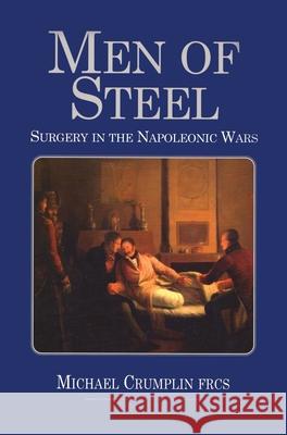 Men of Steel: Surgery in the Napoleonic Wars Michael Crumplin 9781783316724 Naval & Military Press