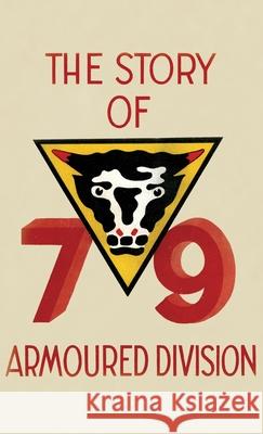 THE STORY OF THE 79th ARMOURED DIVISION: October 1942 - June 1945 Anon 9781783316731 Naval & Military Press