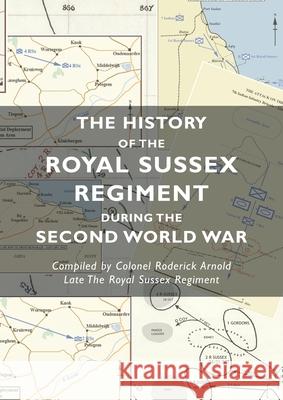 The History of the Royal Sussex Regiment During the Second World War Colonel Roderick Arnold 9781783317899 Naval & Military Press