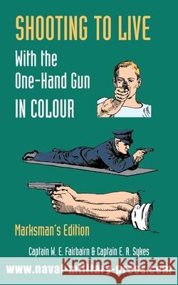 SHOOTING TO LIVE With The One-Hand Gun in Colour - Marksman's Edition Captain W E Fairburn, Captain E a Sykes 9781783318018 Naval & Military Press