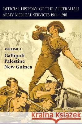 The Official History of the Australian Army Medical Services 1914-1918: Volume 1 Gallipoli - Palestine - New Guinea A G Butler F a Downes R W Cilento 9781783318056 Naval & Military Press