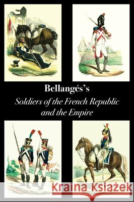 Bellangé's Soldiers of the French Republic and the Empire Joseph Louis Hippolyte Bellangé 9781783318407 Naval & Military Press