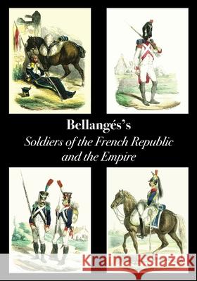 Bellangé's Soldiers of the French Republic and the Empire Joseph Louis Hippolyte Bellangé 9781783318414 Naval & Military Press
