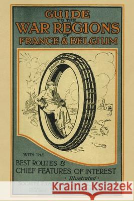 Guide to the War Regions of France and Belgium: With the Best Routes & Chief Features of Interest Societe Francaise B F Goodrich 9781783319473 Naval & Military Press