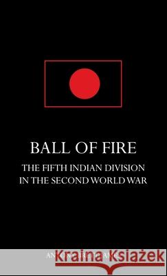 BALL OF FIREThe Fifth Indian Division in the Second World War. Antony Brett-James 9781783319909