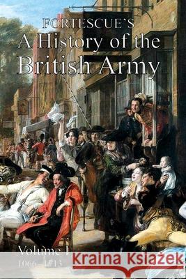 Fortescue's History of the British Army: Volume I Hon The J W Fortescue 9781783319930 Naval & Military Press