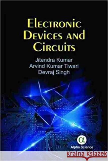 Electronic Devices and Circuits Jitendra Kumar, Arvind Kumar Tiwar, Devraj Singh 9781783322725 Alpha Science International Ltd