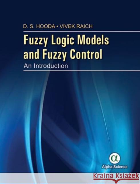 Fuzzy Logic Models and Fuzzy Control: An Introduction D.S. Hooda, Vivek Raich 9781783322817