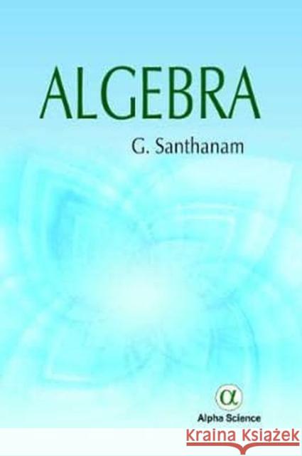 Algebra G. Santhanam   9781783323029 Alpha Science International Ltd