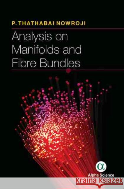Analysis on Manifolds and Fibre Bundles P. Thathabhai Nowroji   9781783324927 Alpha Science International Ltd