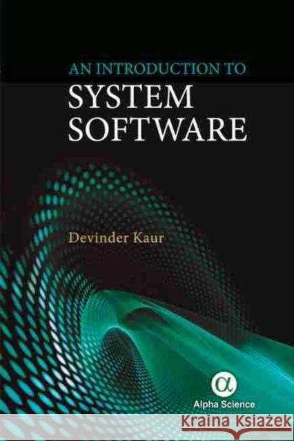 An Introduction to System Software Devinder Kaur 9781783325382 Alpha Science International, Ltd