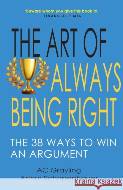 The Art of Always Being Right: The 38 Ways to Win an Argument AC Grayling 9781783341535