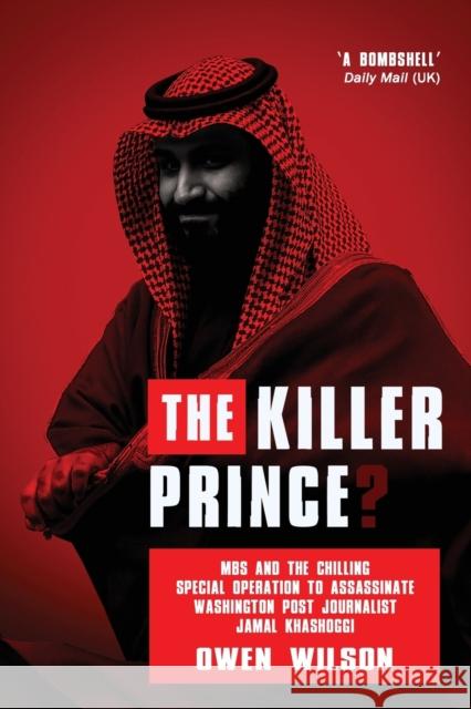 The Killer Prince?: The Chilling Special Operation to Assassinate Washington Post Journalist Jamal Khashoggi by the Saudi Royal Court Owen Wilson 9781783341870 Gibson Square Books Ltd