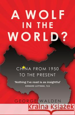 A Wolf in the World?: China from 1950 to the Present Walden, George 9781783342228