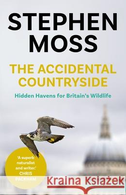 The Accidental Countryside: Hidden Havens for Britain's Wildlife Stephen Moss 9781783351657 Guardian Faber Publishing