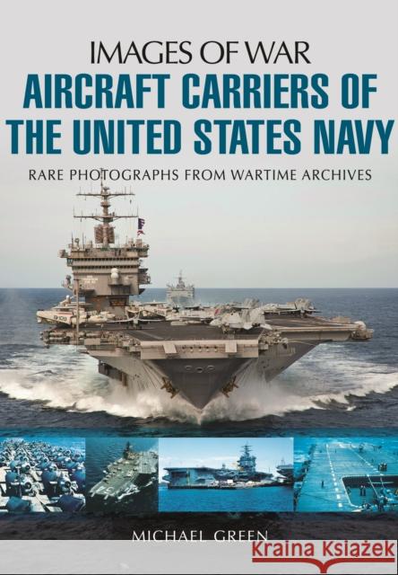 Aircraft Carriers of the United States Navy: Rare Photographs from Wartime Archives Michael Green 9781783376100