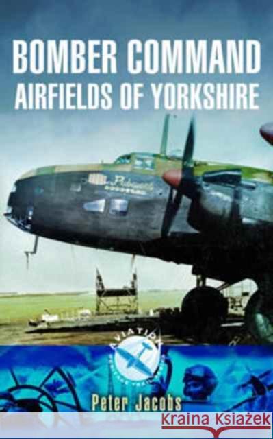 Bomber Command Airfields of Yorkshire Peter Jacobs 9781783463312