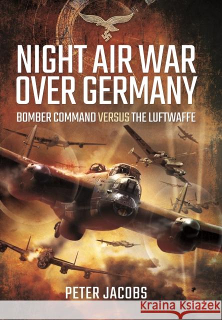 Night Duel Over Germany: Bomber Command's Battle Over the Reich During WWII Peter Jacobs 9781783463374