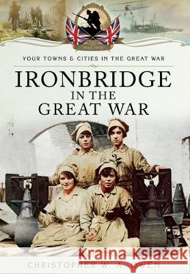 Ironbridge in the Great War Christopher W. a. Owen 9781783464005 Pen & Sword Books