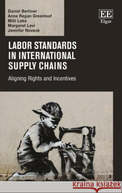 Labor Standards in International Supply Chains: Aligning Rights and Incentives Daniel Berliner Anne Regan Greenleaf Milli Lake 9781783470365