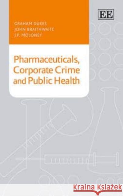 Pharmaceuticals, Corporate Crime and Public Health G. Dukes John Braithwaite J. Moloney 9781783471096