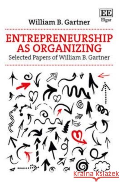 Entrepreneurship as Organizing: Selected Papers of William B. Gartner William B. Gartner 9781783471140