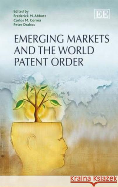 Emerging Markets and the World Patent Order Frederick M. Abbott Carlos M. Correa Peter Drahos 9781783471249