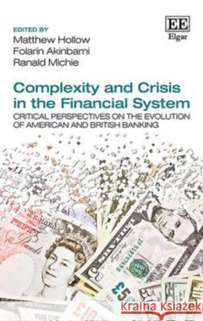 Complexity and Crisis in the Financial System: Critical Perspectives on the Evolution of American and British Banking Matthew Hollow, Folarin Akinbami, Ranald Michie 9781783471324 Edward Elgar Publishing Ltd