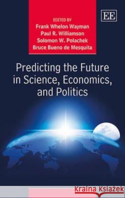 Predicting the Future in Science, Economics and Politics Frank W. Wayman Paul R. Williamson Solomon Polachek 9781783471867 Edward Elgar Publishing Ltd