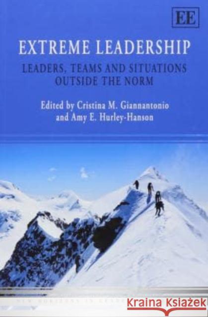 Extreme Leadership: Leaders, Teams and Situations Outside the Norm Cristina M. Giannantonio, Amy E. Hurley-Hanson 9781783471997 Edward Elgar Publishing Ltd