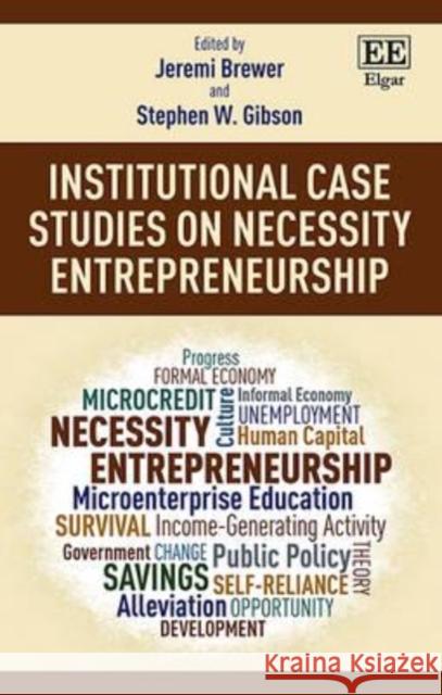 Institutional Case Studies on Necessity Entrepreneurship: Volume 2: Pragmatic Approaches to Solving the Necessity Entrepreneur Dilemma Stephen W. Gibson Jeremi Brewer  9781783472321