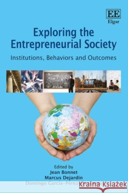 Exploring the Entrepreneurial Society: Institutions, Behaviors and Outcomes Jean Bonnet, Marcus Dejardin, Domingo García-Pérez-De-Lema 9781783472659