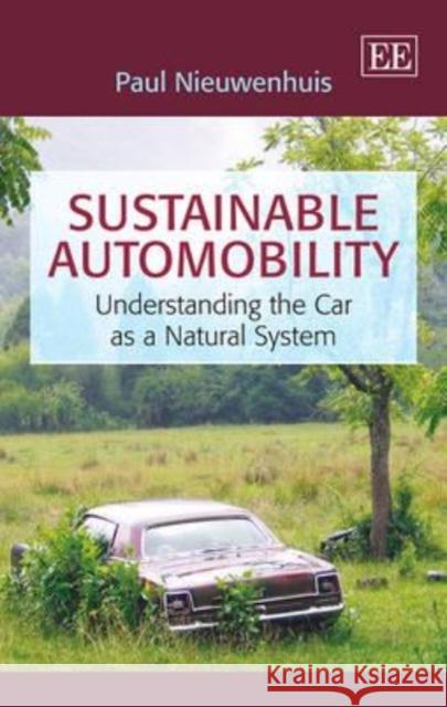 Sustainable Automobility: Understanding the Car as a Natural System P. Nieuwenhuis   9781783472673 Edward Elgar Publishing Ltd