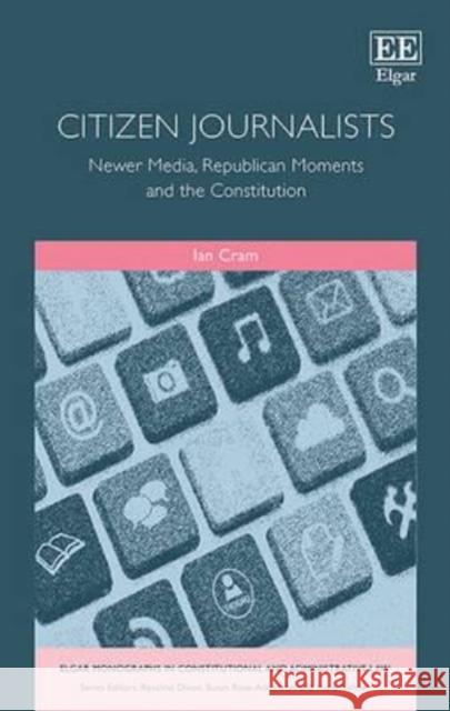 Citizen Journalists: Newer Media, Republican Moments and the Constitution Ian Cram   9781783472697 Edward Elgar Publishing Ltd