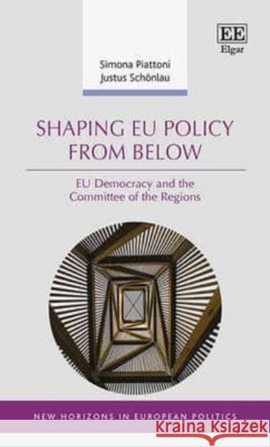 Shaping EU Policy from Below: EU Democracy and the Committee of the Regions Simona Piattoni Justus Schonlau  9781783472710