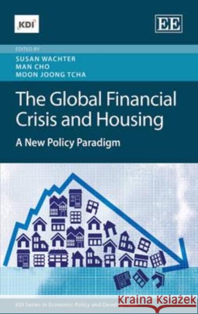 The Global Financial Crisis and Housing: A New Policy Paradigm Susan M. Wachter Man Cho Moon Joong Tcha 9781783472871 Edward Elgar Publishing Ltd