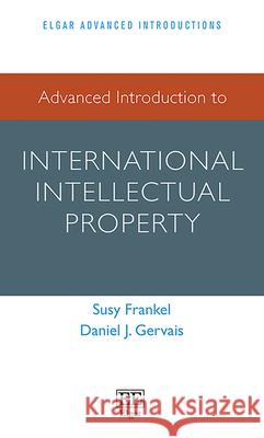 Advanced Introduction to International Intellectual Property Susy Frankel Daniel J. Gervais  9781783473427