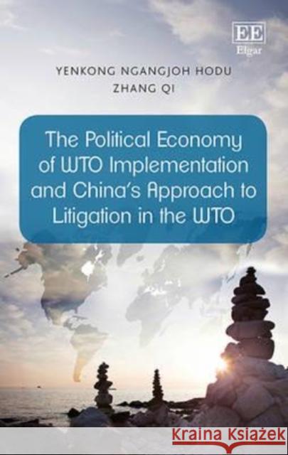 The Political Economy of WTO Implementation and China's Approach to Litigation in the WTO Yenkong Ngangjoh-Hodu Qi Zhang  9781783473847 Edward Elgar Publishing Ltd