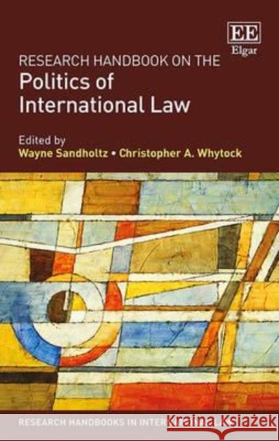 Research Handbook on the Politics of International Law Wayne Sandholtz   9781783473977